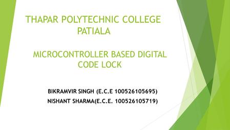 THAPAR POLYTECHNIC COLLEGE PATIALA BIKRAMVIR SINGH (E.C.E 100526105695) NISHANT SHARMA(E.C.E. 100526105719) MICROCONTROLLER BASED DIGITAL CODE LOCK.