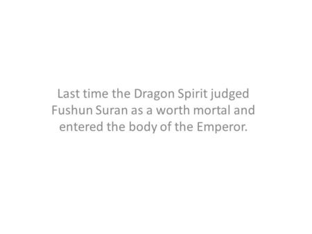 Last time the Dragon Spirit judged Fushun Suran as a worth mortal and entered the body of the Emperor.