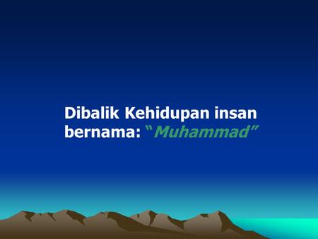 Dibalik Kehidupan insan bernama: “Muhammad” Dibalik Kehidupan insan bernama: “Muhammad”