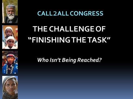 THE CHALLENGE OF “FINISHING THE TASK” Who Isn’t Being Reached? CALL 2 ALL CONGRESS.