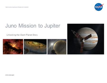 Juno Mission to Jupiter Unlocking the Giant Planet Story National Aeronautics and Space Administration www.nasa.gov.