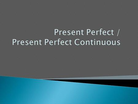 Present Perfect / Present Perfect Continuous