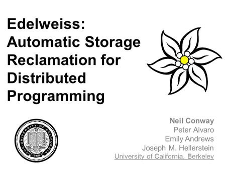 Edelweiss: Automatic Storage Reclamation for Distributed Programming Neil Conway Peter Alvaro Emily Andrews Joseph M. Hellerstein University of California,