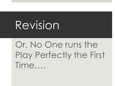 Revision Or, No One runs the Play Perfectly the First Time….