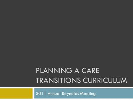 PLANNING A CARE TRANSITIONS CURRICULUM 2011 Annual Reynolds Meeting.