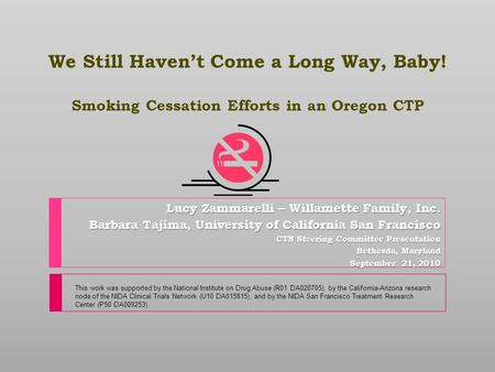 We Still Haven’t Come a Long Way, Baby! Smoking Cessation Efforts in an Oregon CTP Lucy Zammarelli – Willamette Family, Inc. Barbara Tajima, University.