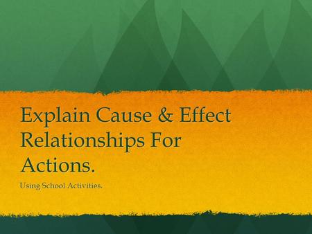 Explain Cause & Effect Relationships For Actions. Using School Activities.