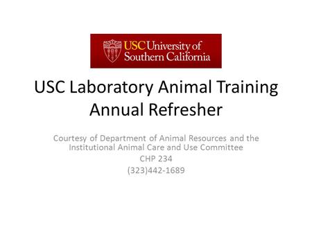 USC Laboratory Animal Training Annual Refresher Courtesy of Department of Animal Resources and the Institutional Animal Care and Use Committee CHP 234.
