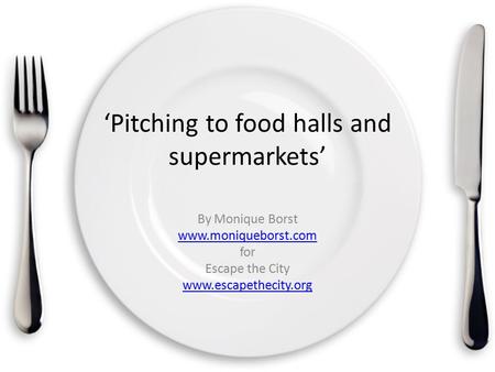 ‘Pitching to food halls and supermarkets’ By Monique Borst www.moniqueborst.com for Escape the City www.escapethecity.org.