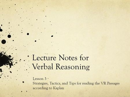 Lecture Notes for Verbal Reasoning Lesson 3 Strategies, Tactics, and Tips for reading the VR Passages according to Kaplan.