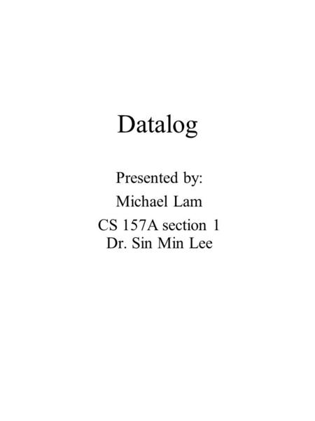 Datalog Presented by: Michael Lam CS 157A section 1 Dr. Sin Min Lee.