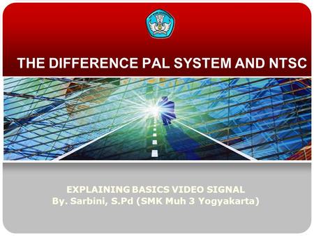 THE DIFFERENCE PAL SYSTEM AND NTSC EXPLAINING BASICS VIDEO SIGNAL By. Sarbini, S.Pd (SMK Muh 3 Yogyakarta)