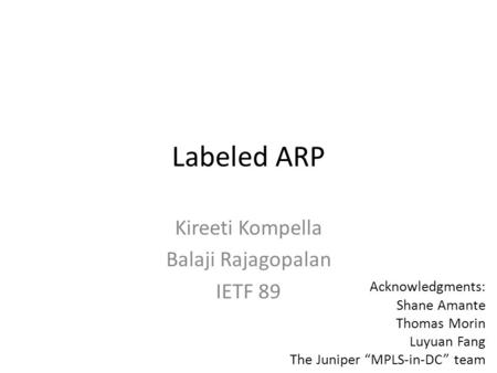 Labeled ARP Kireeti Kompella Balaji Rajagopalan IETF 89 Acknowledgments: Shane Amante Thomas Morin Luyuan Fang The Juniper “MPLS-in-DC” team.