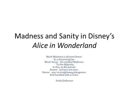 Madness and Sanity in Disney’s Alice in Wonderland Much Madness is divinest Sense - To a discerning Eye - Much Sense - the starkest Madness - `Tis the.