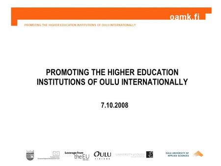 PROMOTING THE HIGHER EDUCATION INSTITUTIONS OF OULU INTERNATIONALLY 7.10.2008.