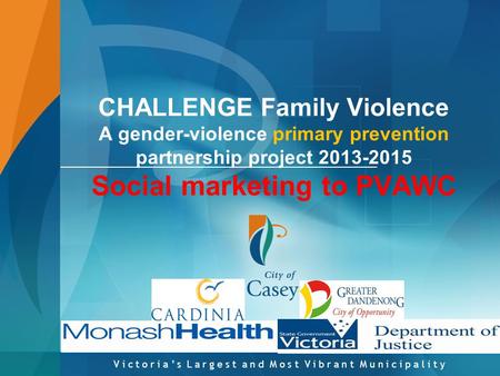 V i c t o r i a ’ s L a r g e s t a n d M o s t V i b r a n t M u n i c i p a l i t y CHALLENGE Family Violence A gender-violence primary prevention partnership.