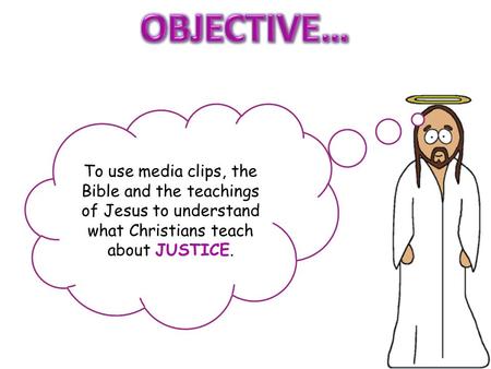 To use media clips, the Bible and the teachings of Jesus to understand what Christians teach about JUSTICE.
