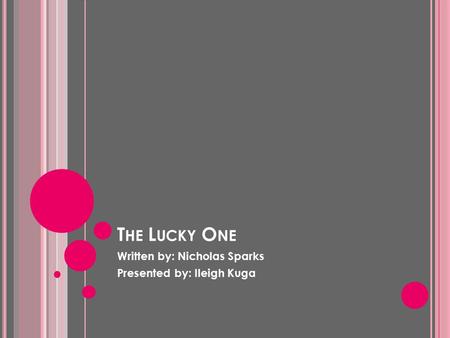T HE L UCKY O NE Written by: Nicholas Sparks Presented by: Ileigh Kuga.