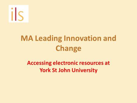 MA Leading Innovation and Change Accessing electronic resources at York St John University.