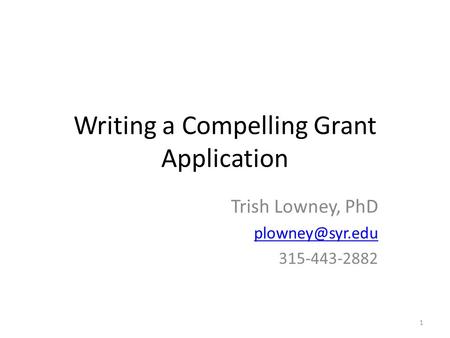 Writing a Compelling Grant Application Trish Lowney, PhD 315-443-2882 1.
