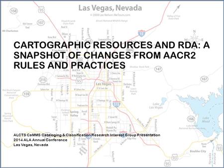 CARTOGRAPHIC RESOURCES AND RDA: A SNAPSHOT OF CHANGES FROM AACR2 RULES AND PRACTICES ALCTS CaMMS Cataloging & Classification Research Interest Group Presentation.