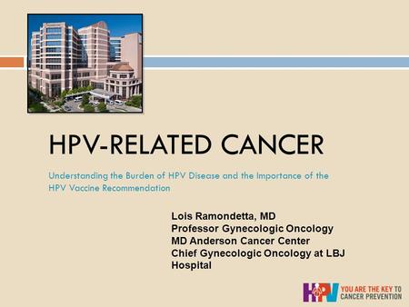 HPV-RELATED CANCER Understanding the Burden of HPV Disease and the Importance of the HPV Vaccine Recommendation Lois Ramondetta, MD Professor Gynecologic.