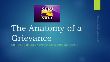 The Anatomy of a Grievance OR HOW TO HANDLE A CASE FROM BEGINNING TO END NAGE Executive Board Training December 2014 1.