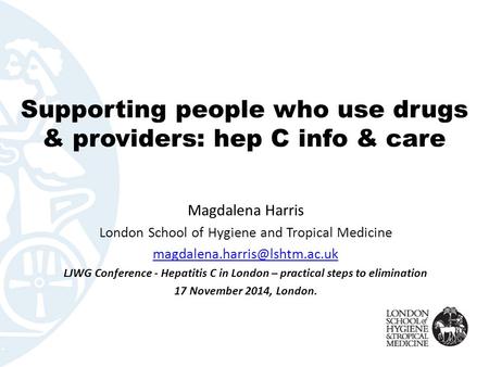 Supporting people who use drugs & providers: hep C info & care Magdalena Harris London School of Hygiene and Tropical Medicine