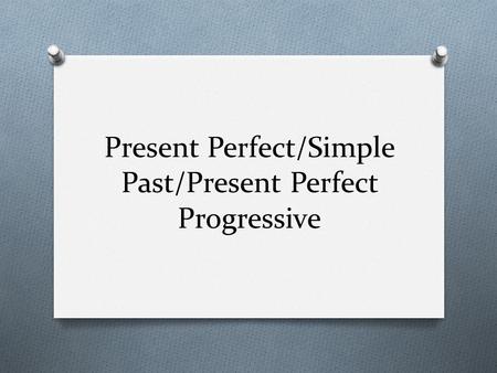 Present Perfect/Simple Past/Present Perfect Progressive