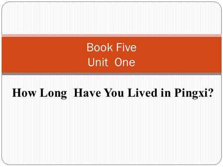 How Long Have You Lived in Pingxi? Book Five Unit One.