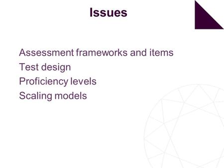Issues Assessment frameworks and items Test design Proficiency levels Scaling models.