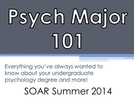 SOAR Summer 2014 Everything you’ve always wanted to know about your undergraduate psychology degree and more!