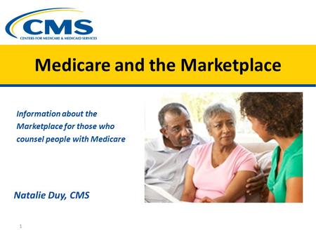 Medicare and the Marketplace Information about the Marketplace for those who counsel people with Medicare Natalie Duy, CMS 1.
