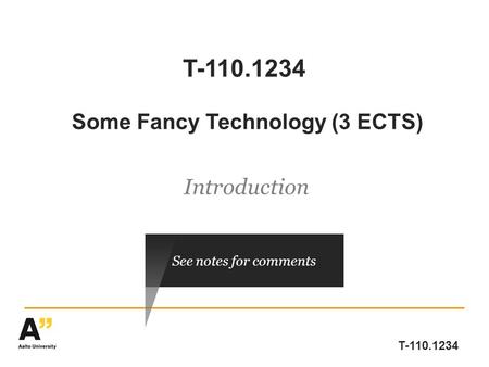 T-110.1234 T-110.1234 Some Fancy Technology (3 ECTS) Introduction See notes for comments.