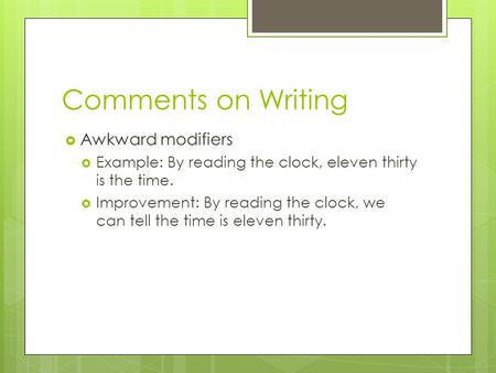 Comments on Writing  Awkward modifiers  Example: By reading the clock, eleven thirty is the time.  Improvement: By reading the clock, we can tell the.