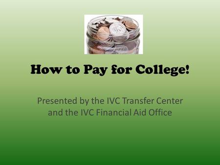 How to Pay for College! Presented by the IVC Transfer Center and the IVC Financial Aid Office.