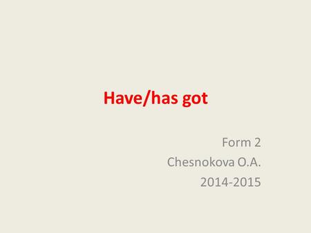 Have/has got Form 2 Chesnokova O.A. 2014-2015. Have/has got – иметь, обладать (у меня, у него, у нас есть …) + I (я) You (ты, вы) We (мы) They (они: люди,