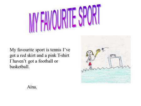 MY FAVOURITE SPORT My favourite sport is tennis I’ve got a red skirt and a pink T-shirt I`haven’t got a football or basketball. Aina.