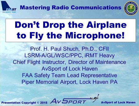 AvSport of Lock Haven Mastering Radio Communications Presentation Copyright © 2015 Don’t Drop the Airplane to Fly the Microphone! Prof. H. Paul Shuch,