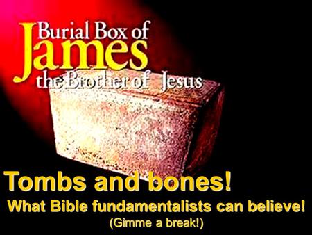 Tombs and bones! What Bible fundamentalists can believe! (Gimme a break!) Tombs and bones! What Bible fundamentalists can believe! (Gimme a break!)