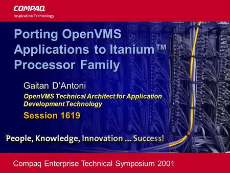 Compaq Enterprise Technical Symposium 2001 Porting OpenVMS Applications to Itanium™ Processor Family Gaitan D’Antoni OpenVMS Technical Architect for Application.