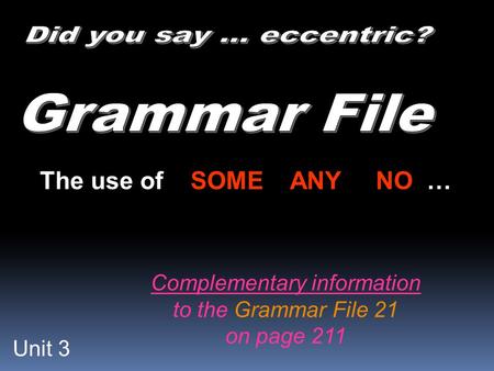 Unit 3 The use of SOME ANY NO … Complementary information to the Grammar File 21 on page 211.