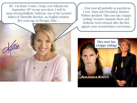 Hi! I’m Katie Couric. I hope you will join me September 18 th on my new show. I will be interviewing Raffaele Sollecito, one of the accused killers of.