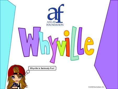 Whyville is Seriously Fun! © 2008 Numedeon, Inc..