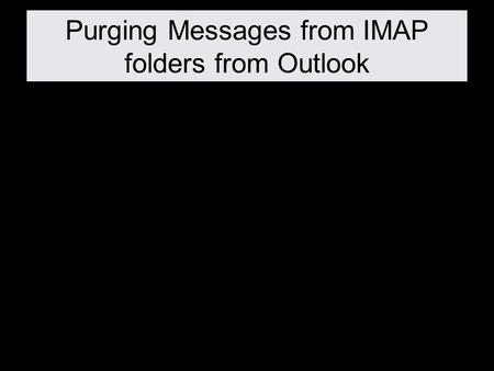 Purging Messages from IMAP folders from Outlook. Select the IMAP Mailbox (Folder) you want to manage.