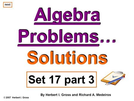 Algebra Problems… Solutions Algebra Problems… Solutions © 2007 Herbert I. Gross Set 17 part 3 By Herbert I. Gross and Richard A. Medeiros next.
