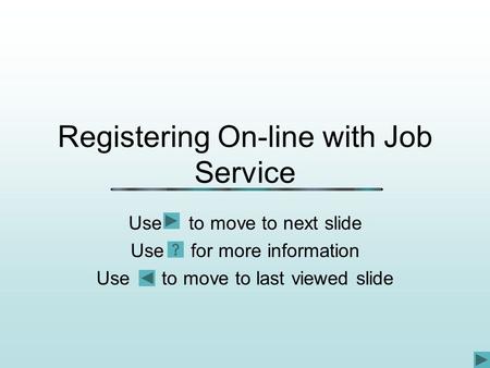 Registering On-line with Job Service Use to move to next slide Use for more information Use to move to last viewed slide.