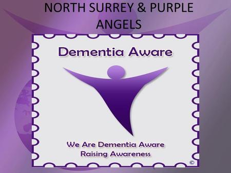 NORTH SURREY & PURPLE ANGELS. What is Dementia? Dementia is a common condition that affects about 800,000 people in the UK. The risk of developing dementia.