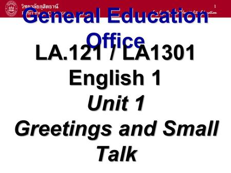 1 General Education Office LA.121 / LA1301 English 1 Unit 1 Greetings and Small Talk.