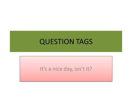 QUESTION TAGS It’s a nice day, isn’t it?.